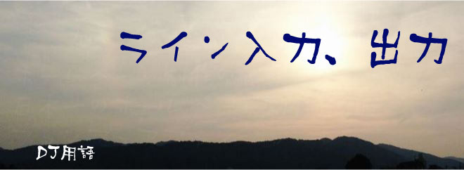 ライン入力、出力 DJ用語